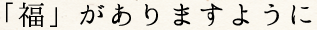 「福が」がありますように